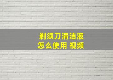 剃须刀清洁液怎么使用 视频